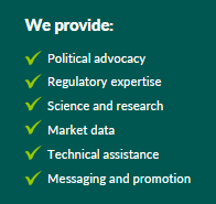 We provide: Political advocacy, Regulatory expertise, Science and research, Market data, Technical assistance, Messaging and promotion